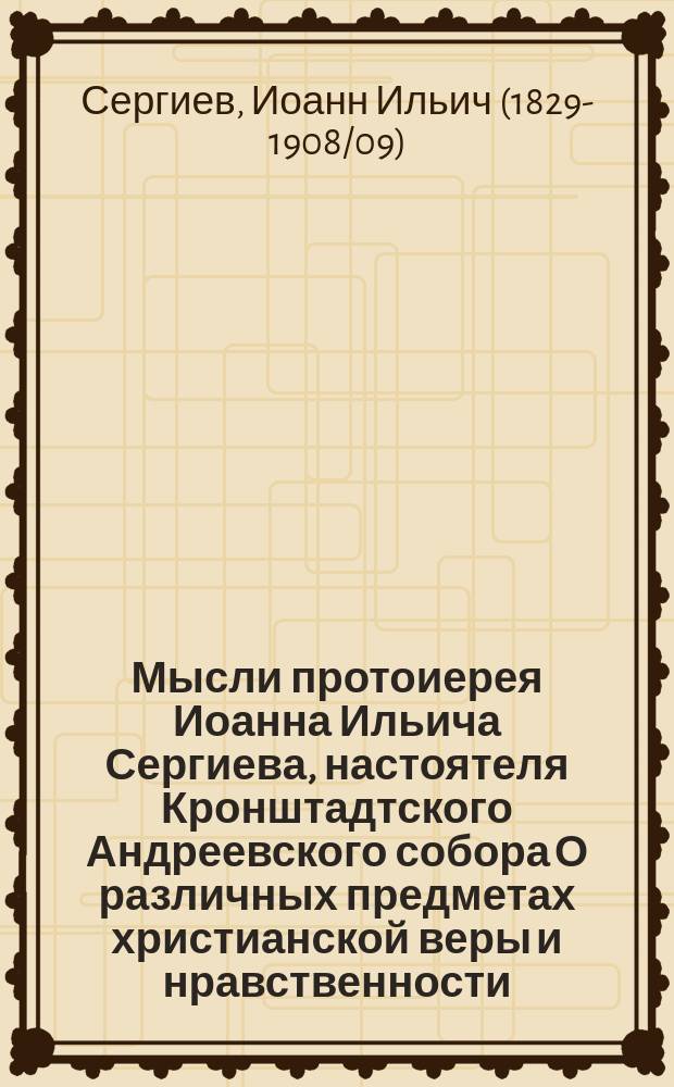 Мысли протоиерея Иоанна Ильича Сергиева, настоятеля Кронштадтского Андреевского собора О различных предметах христианской веры и нравственности