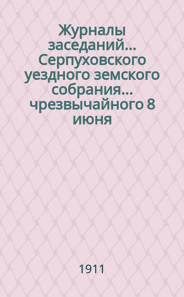 Журналы заседаний... Серпуховского уездного земского собрания... чрезвычайного 8 июня : чрезвычайного 8 июня и очередных 28-30 сентября за 1910 год