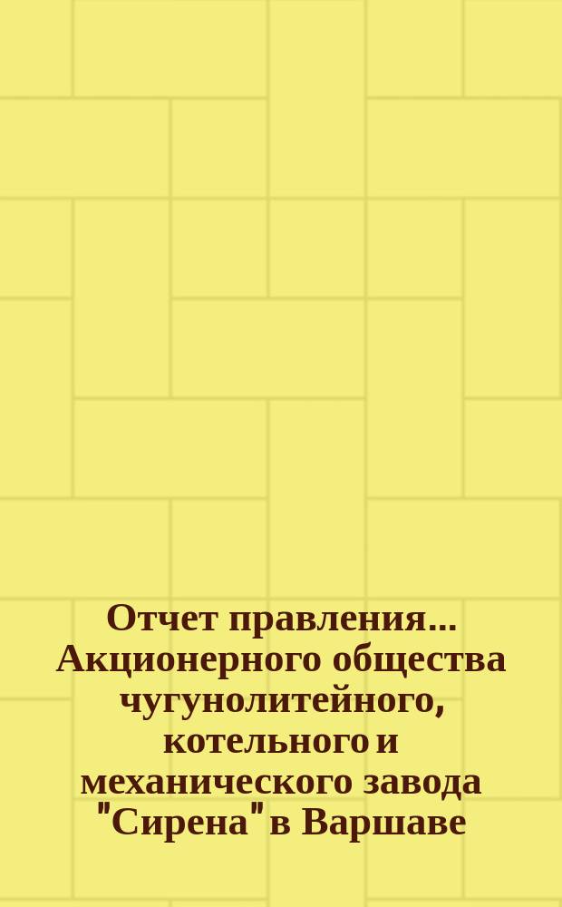 Отчет правления... Акционерного общества чугунолитейного, котельного и механического завода "Сирена" в Варшаве... и баланс Общества... с 22 сентября (4 окт.) 1896 г. по 19 (31) марта 1897 г. : с 22 сентября (4 окт.) 1896 г. по 19 (31) марта 1897 г. и баланс... к 19 (31) марта 1897 г.