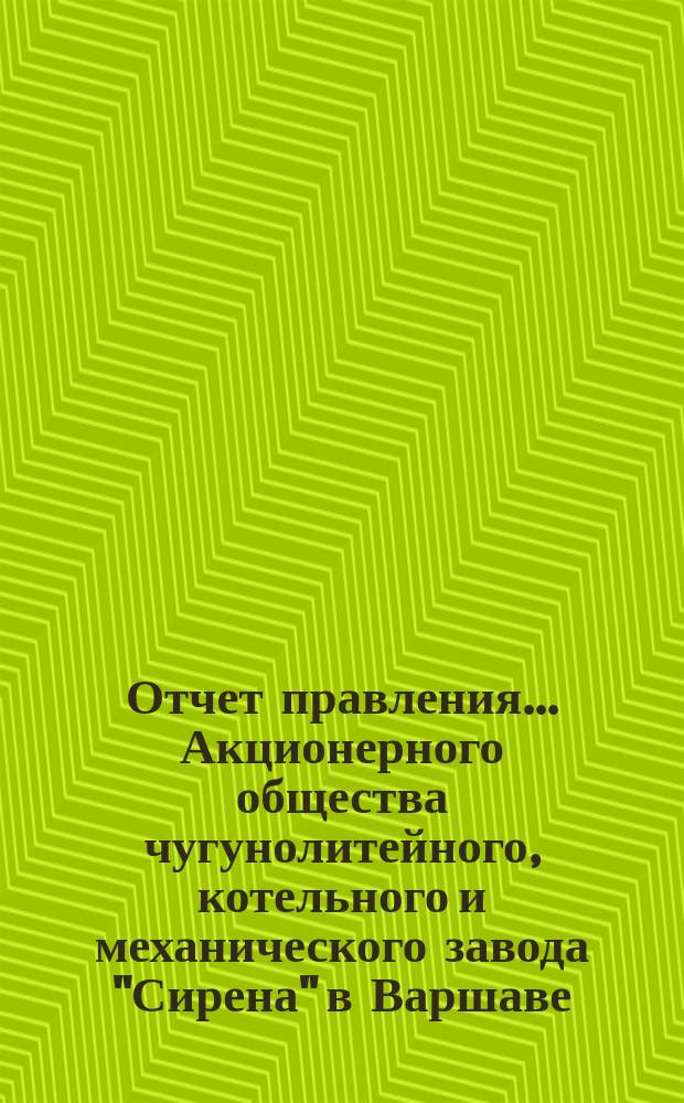 Отчет правления... Акционерного общества чугунолитейного, котельного и механического завода "Сирена" в Варшаве... и баланс Общества... с 19 марта (1 апр.) 1903 года по 18 (31) марта 1904 года и баланс... к 18 (31) марта 1904 года