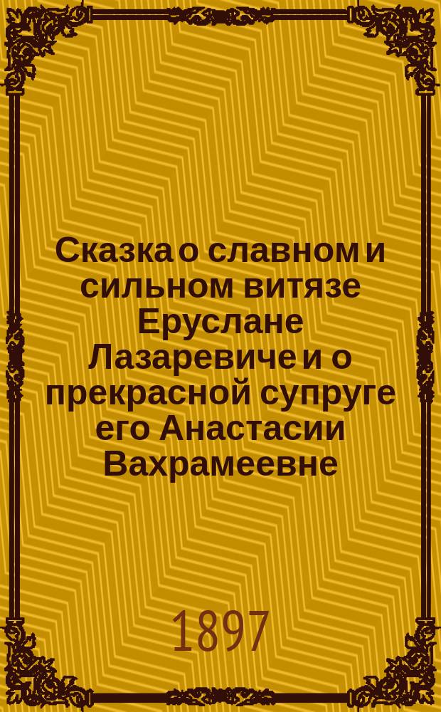 Сказка о славном и сильном витязе Еруслане Лазаревиче и о прекрасной супруге его Анастасии Вахрамеевне