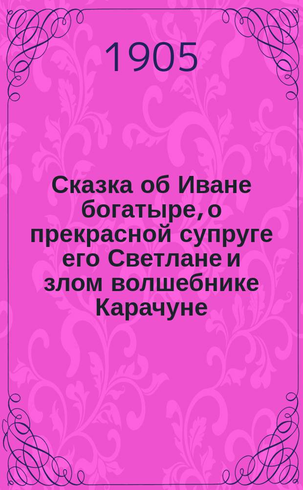 Сказка об Иване богатыре, о прекрасной супруге его Светлане и злом волшебнике Карачуне