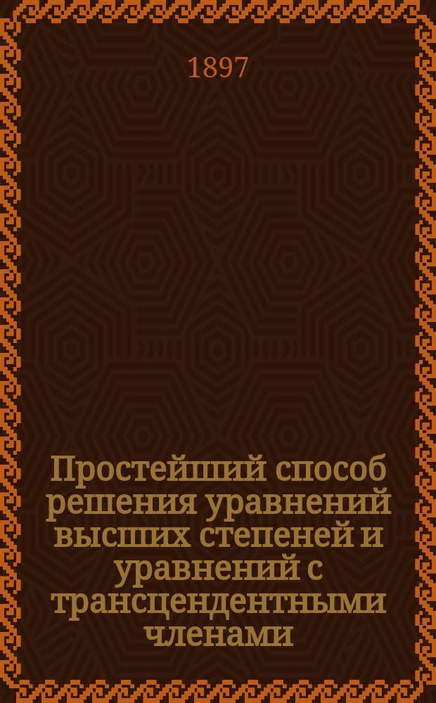 Простейший способ решения уравнений высших степеней и уравнений с трансцендентными членами, составленных по техническим условиям с численными коэффициентами