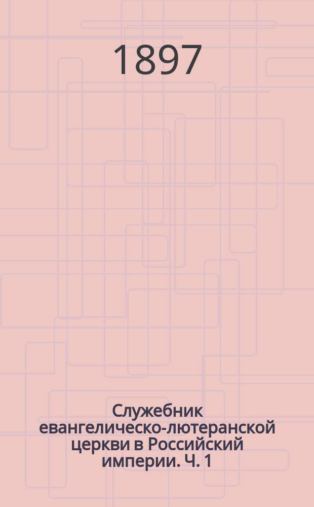 Служебник евангелическо-лютеранской церкви в Российский империи. Ч. 1