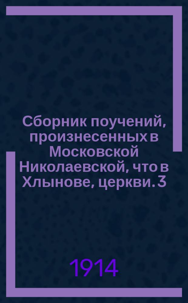 Сборник поучений, произнесенных в Московской Николаевской, что в Хлынове, церкви. 3