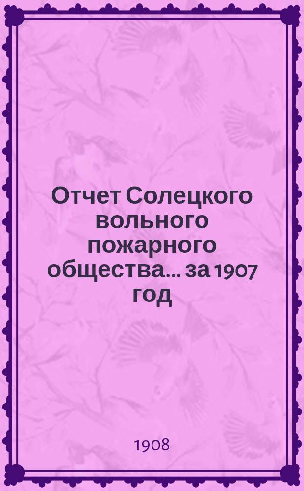 Отчет Солецкого вольного пожарного общества ... за 1907 год