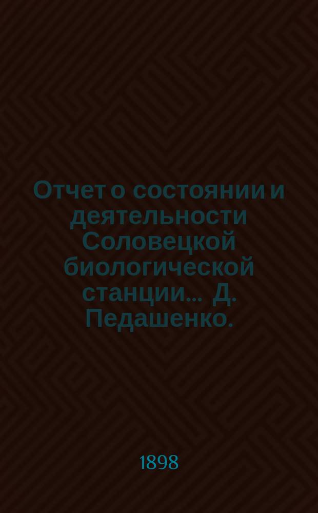 Отчет о состоянии и деятельности Соловецкой биологической станции ... Д. Педашенко. ... за 1896
