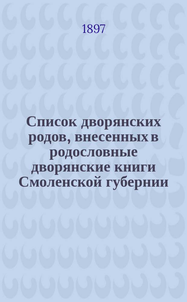 Список дворянских родов, внесенных в родословные дворянские книги Смоленской губернии : Сост. в 1897 г