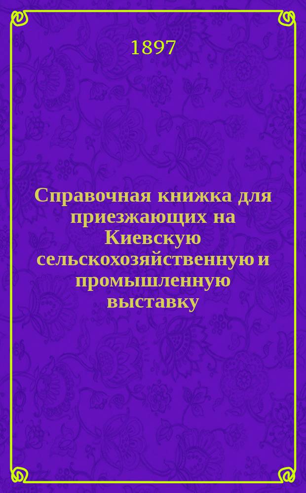 Справочная книжка для приезжающих на Киевскую сельскохозяйственную и промышленную выставку : С путеводителем на Выст.