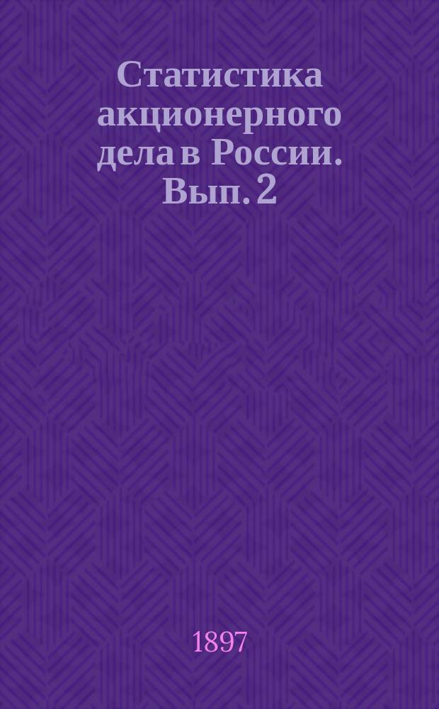 Статистика акционерного дела в России. Вып. 2 : Указатель правительственных распоряжений. 1827-1896 гг.