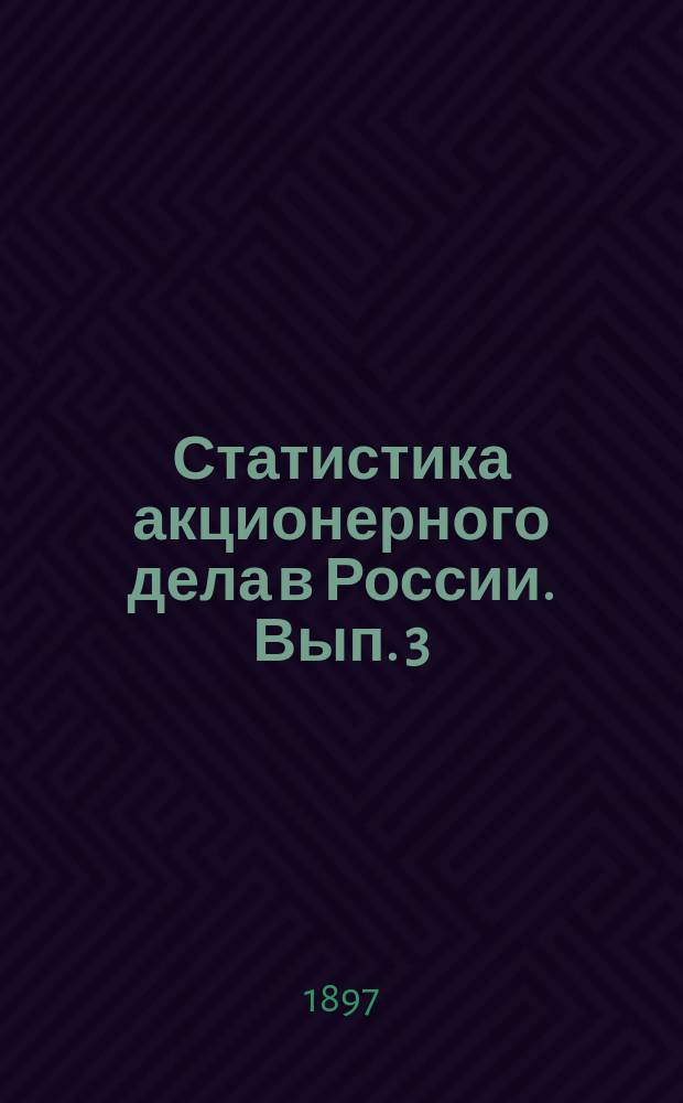 Статистика акционерного дела в России. Вып. 3 : Условия деятельности и доходность акционерных предприятий