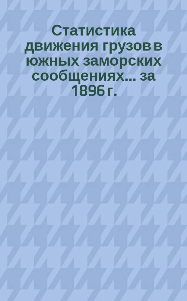 Статистика движения грузов в южных заморских сообщениях... ... за 1896 г.