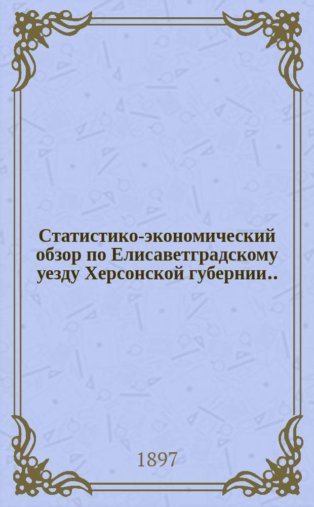 Статистико-экономический обзор по Елисаветградскому уезду Херсонской губернии... за 1896 год