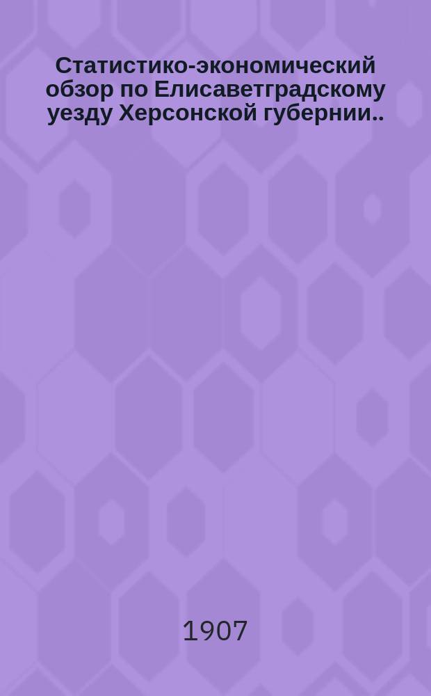 Статистико-экономический обзор по Елисаветградскому уезду Херсонской губернии... за 1906 год