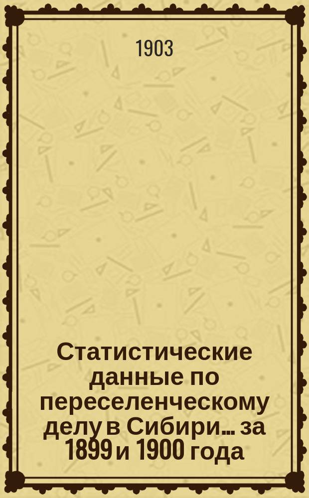 Статистические данные по переселенческому делу в Сибири... за 1899 и 1900 года