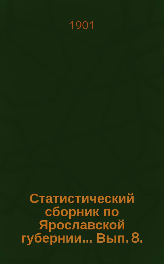 Статистический сборник по Ярославской губернии... Вып. 8. (Год 3, вып. 3) : Историко-статистические таблицы по Ярославской губернии за 1862-1898 гг.