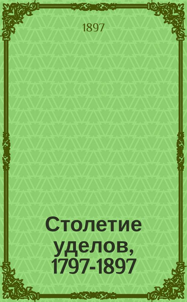 Столетие уделов, 1797-1897 : Крат. ист. очерк