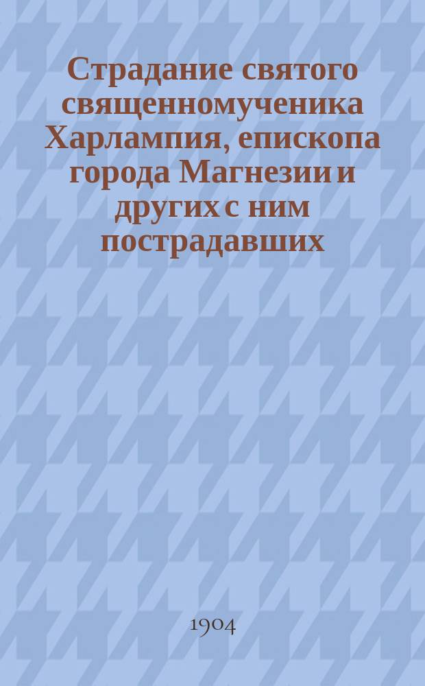 Страдание святого священномученика Харлампия, епископа города Магнезии и других с ним пострадавших