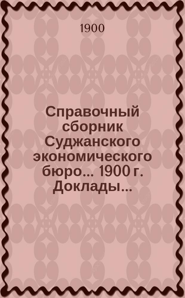 Справочный сборник Суджанского экономического бюро... 1900 г. Доклады... : Доклады Суджанского экономического состава уездному собранию XXXVI очередной сессии 1900 года