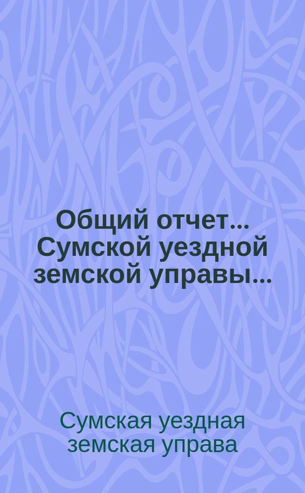 Общий отчет... Сумской уездной земской управы...