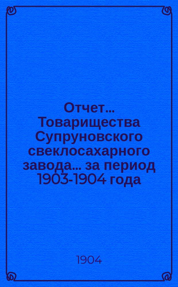 Отчет... Товарищества Супруновского свеклосахарного завода... ... за период 1903-1904 года