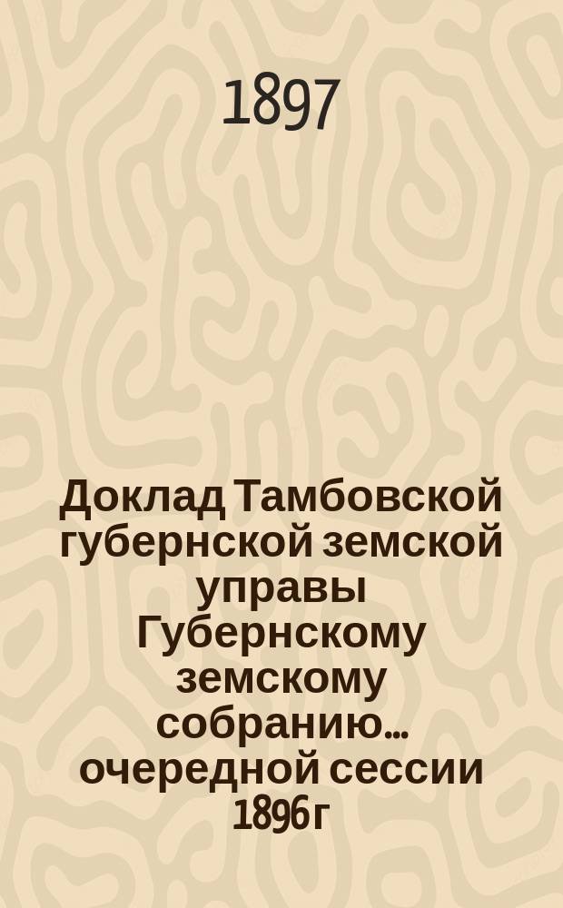 Доклад Тамбовской губернской земской управы Губернскому земскому собранию... очередной сессии 1896 г. : О губернском дорожном капитале
