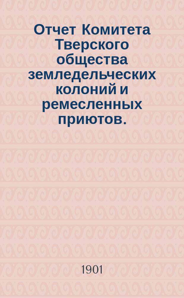 Отчет Комитета Тверского общества земледельческих колоний и ремесленных приютов... ... за 1900 год