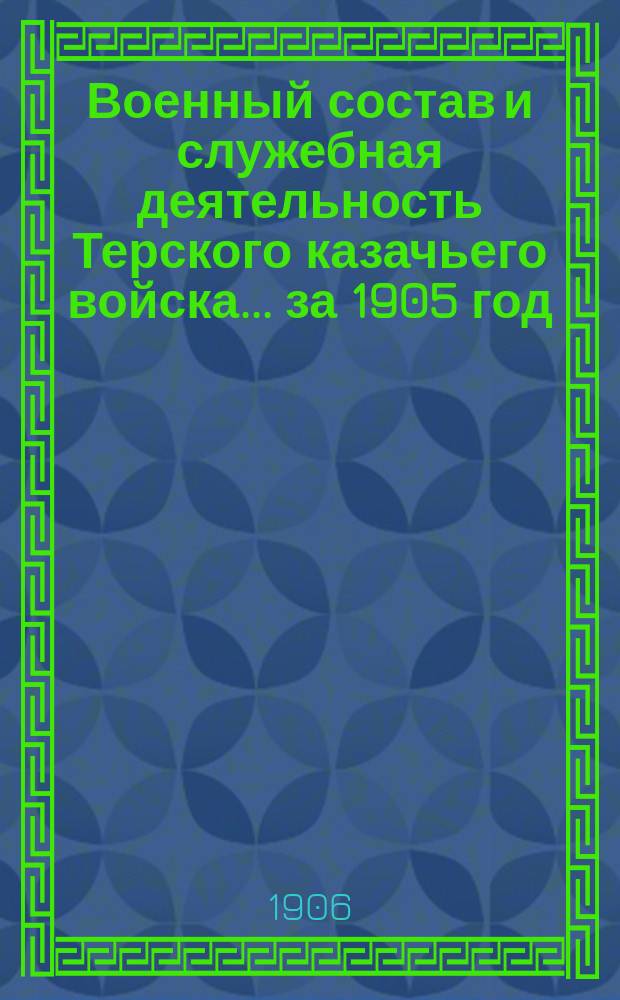 Военный состав и служебная деятельность Терского казачьего войска... за 1905 год
