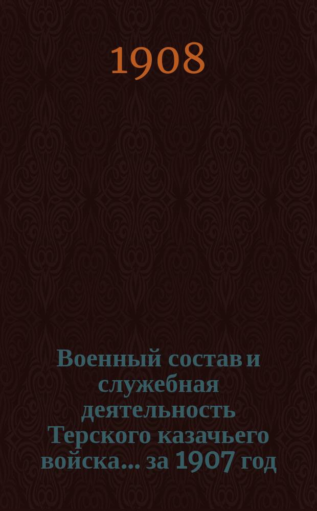 Военный состав и служебная деятельность Терского казачьего войска... за 1907 год