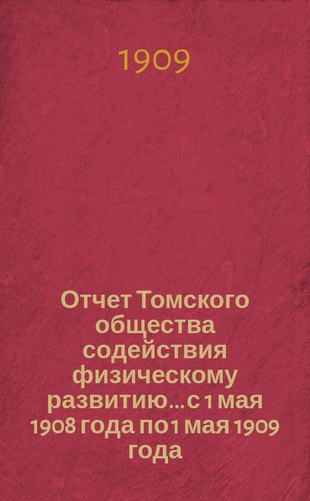Отчет Томского общества содействия физическому развитию... с 1 мая 1908 года по 1 мая 1909 года