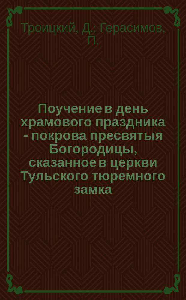 Поучение в день храмового праздника - покрова пресвятыя Богородицы, сказанное в церкви Тульского тюремного замка. Грех и покаяние Петра Безлицего : [Рассказ]