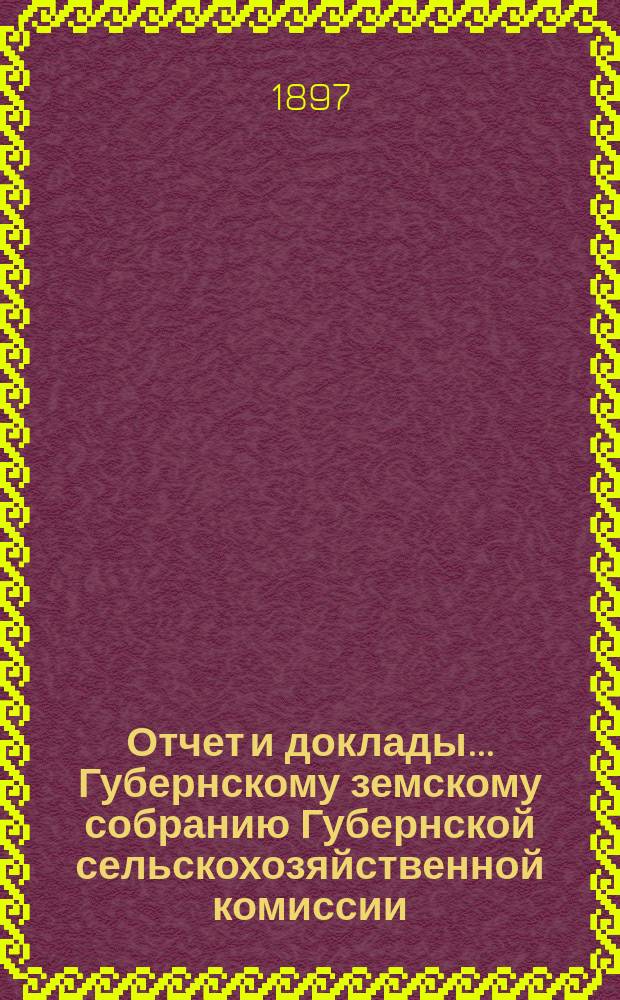 Отчет и доклады... Губернскому земскому собранию Губернской сельскохозяйственной комиссии. ... XXXII очередному