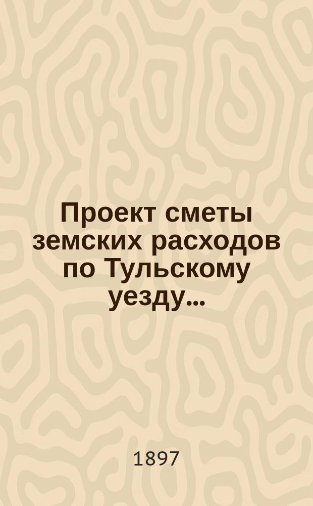 Проект сметы земских расходов по Тульскому уезду...