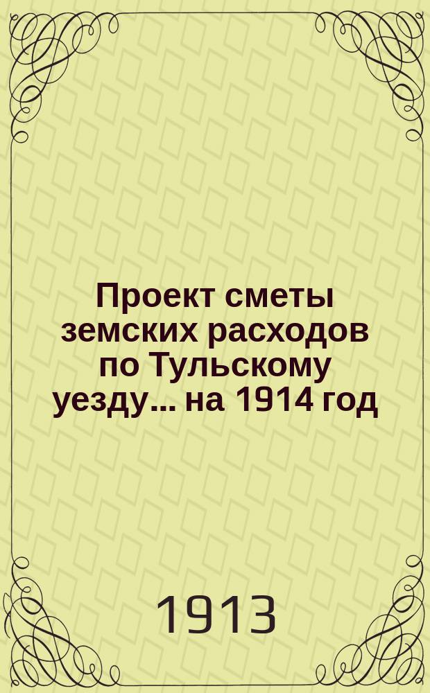 Проект сметы земских расходов по Тульскому уезду... на 1914 год