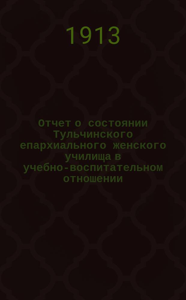 Отчет о состоянии Тульчинского епархиального женского училища в учебно-воспитательном отношении... ... за 1911-1912 учебный год