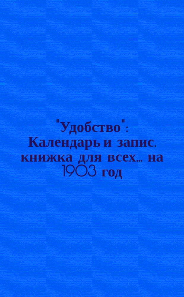 "Удобство" : Календарь и запис. книжка для всех... ... на 1903 год