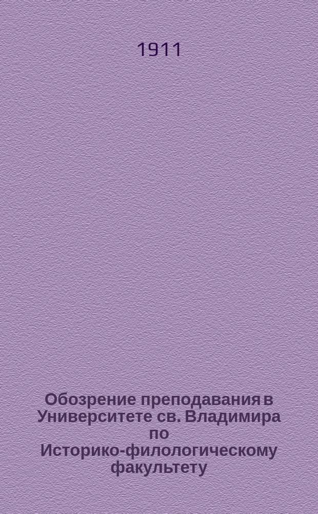 Обозрение преподавания в Университете св. Владимира по Историко-филологическому факультету.. : С прил. расписания лекций. в осеннем полугодии 1911 года