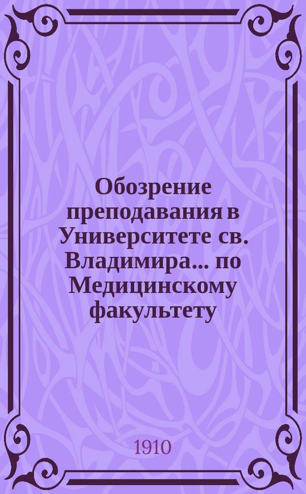 Обозрение преподавания в Университете св. Владимира... по Медицинскому факультету : С прил. расписания лекций. на 1910-1911 учебный год