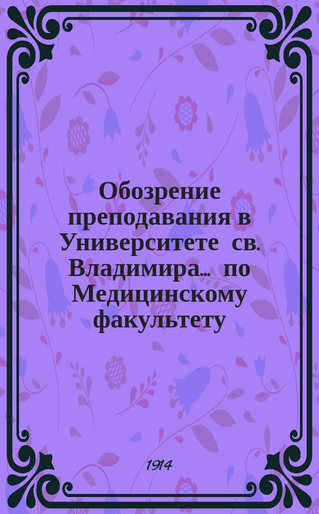 Обозрение преподавания в Университете св. Владимира... по Медицинскому факультету : С прил. расписания лекций. на 1914-1915 учебный год