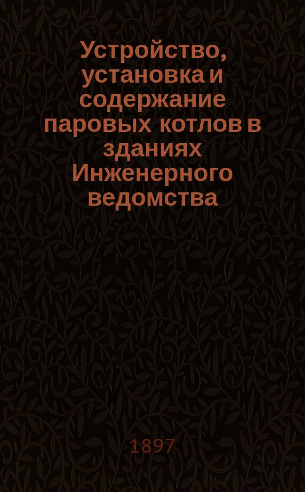 Устройство, установка и содержание паровых котлов в зданиях Инженерного ведомства