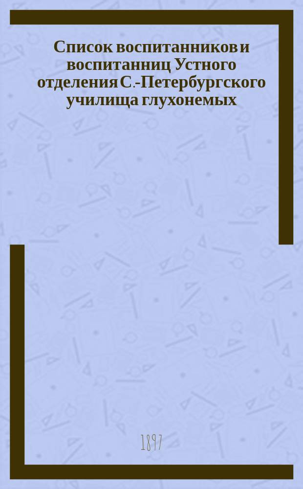 Список воспитанников и воспитанниц Устного отделения С.-Петербургского училища глухонемых... ... за 1895-96 гг.