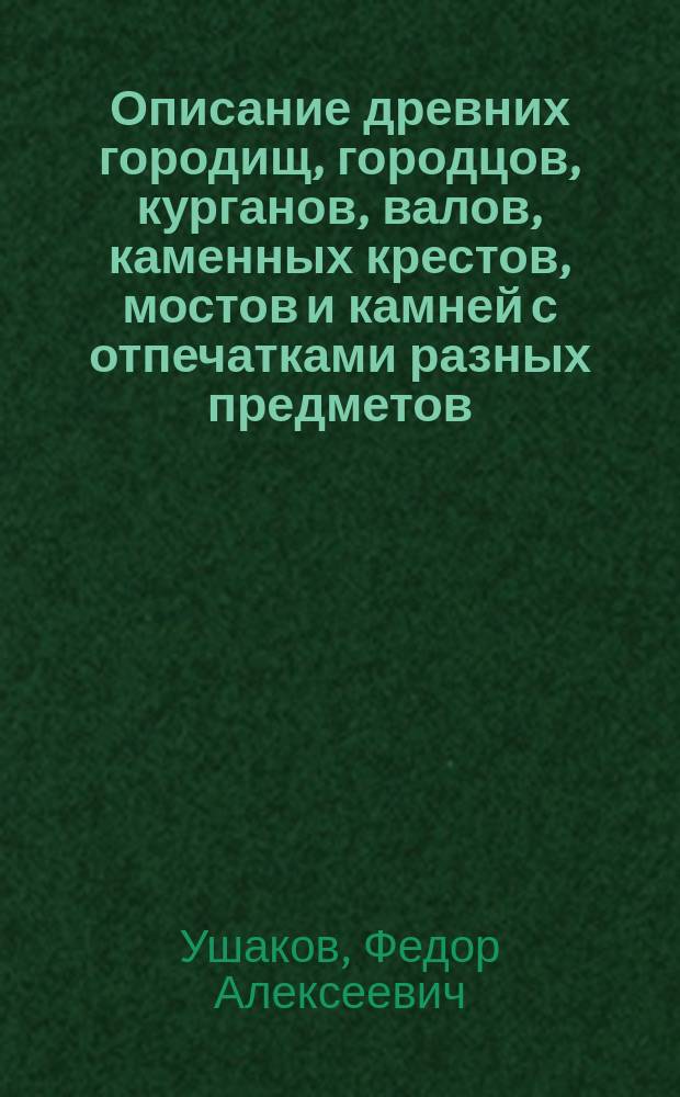 Описание древних городищ, городцов, курганов, валов, каменных крестов, мостов и камней с отпечатками разных предметов, сохранившихся в Псковской губернии : (Материалы для сост. археол. карты)