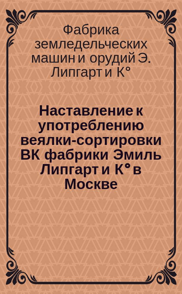 Наставление к употреблению веялки-сортировки ВК фабрики Эмиль Липгарт и К° в Москве