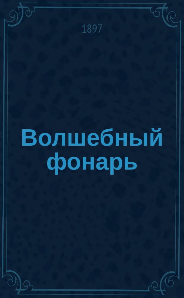 Волшебный фонарь : (Проекц. аппарат) : Туман. картины и науч. проекция : Практ. руководство Г. Фуртье : С прил. ст., сост. по "Scientific American" А.Д. Мином "Проекции живых фотографий"