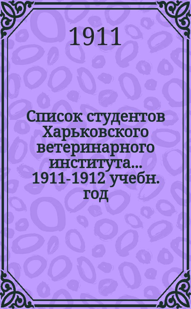 Список студентов Харьковского ветеринарного института... ... 1911-1912 учебн. год