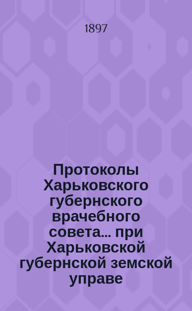 Протоколы Харьковского губернского врачебного совета... при Харьковской губернской земской управе. 3 и 4 июня 1897 года 3 и 4 июня 1897 г. : 3 и 4 июня 1897 года 3 и 4 июня 1897 г. и Отчет по осмотру психиатрических заведений Западной Европы