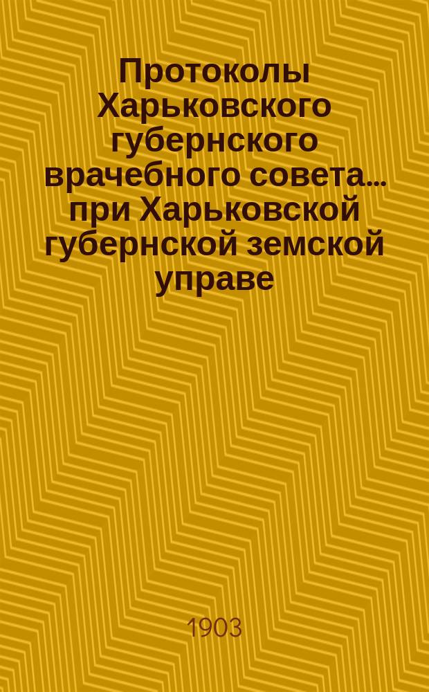 Протоколы Харьковского губернского врачебного совета... при Харьковской губернской земской управе. 15 марта 1903 года