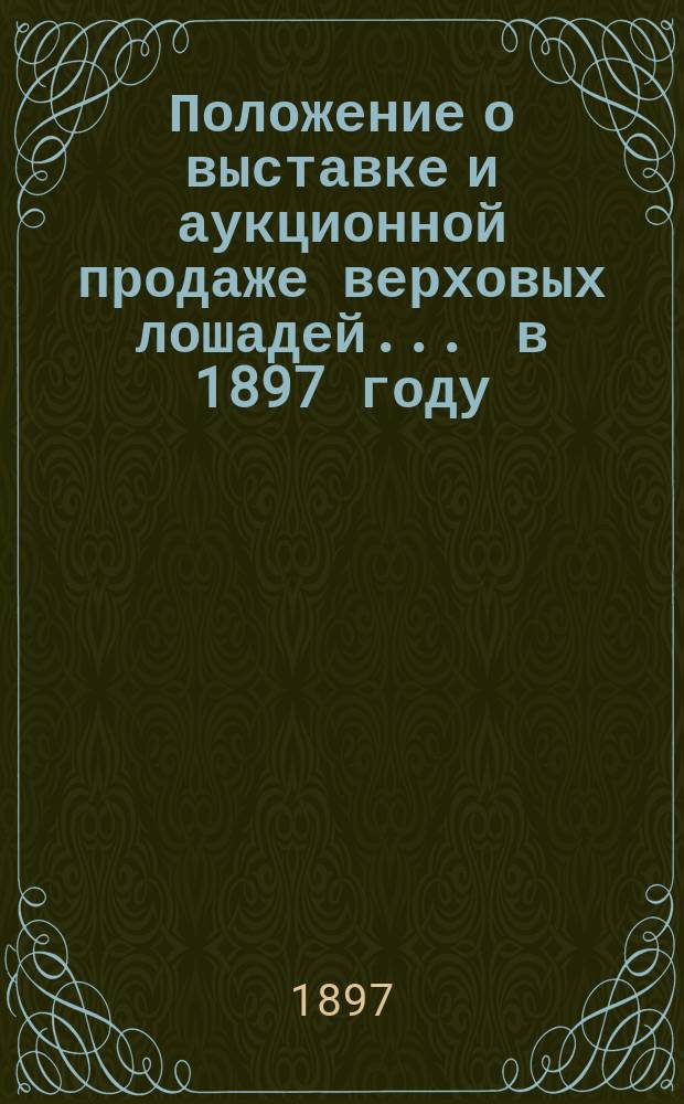 Положение о выставке и аукционной продаже верховых лошадей... ... в 1897 году