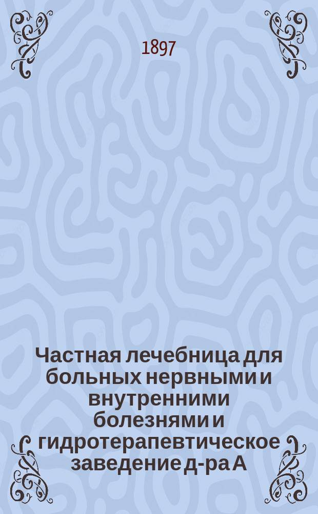 Частная лечебница для больных нервными и внутренними болезнями и гидротерапевтическое заведение д-ра А.Б. Воллернера в Одессе : С прил. крат. очерка гидротерапии сост. А. Воллернером