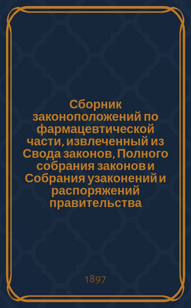 Сборник законоположений по фармацевтической части, извлеченный из Свода законов, Полного собрания законов и Собрания узаконений и распоряжений правительства, дополненный соответствующими министерскими циркулярами, постановлениями Медицинского совета, разъяснениями и кассационными решениями Правительствующего сената, с приложением программ для лиц, ищущих фармацевтических степеней, правил об отбывании воинской повинности и порядке причисления к почетному гражданству : Справ. кн. для фармацевтов, чинов врачеб. упр., дрогистов и врачей